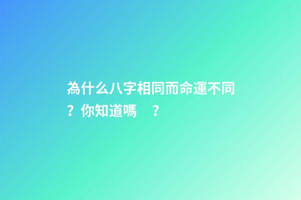 為什么八字相同而命運不同？你知道嗎？